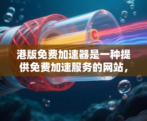 港版免费加速器是一种提供免费加速服务的网站，旨在帮助用户更快地下载文件或运行软件。以下是对该类工具的详细分析