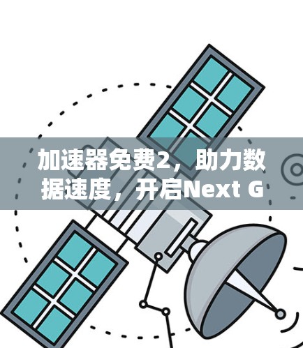 加速器免费2，助力数据速度，开启Next Generation通信