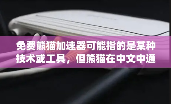 免费熊猫加速器可能指的是某种技术或工具，但熊猫在中文中通常指的是熊猫，而不是技术术语。因此，可能需要更准确地理解你的query