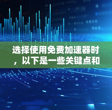 选择使用免费加速器时，以下是一些关键点和步骤的总结，帮助你高效且安全地提升游戏体验