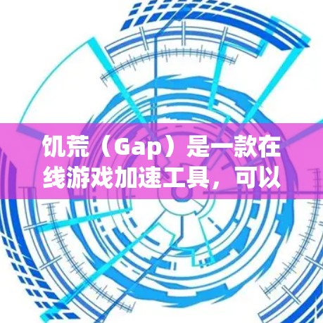 饥荒（Gap）是一款在线游戏加速工具，可以帮助玩家在游戏服务器上加速游戏速度。如果你正在寻找一个免费的在线游戏加速工具，可以尝试以下几种