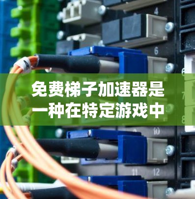 免费<strong>梯子</strong>加速器是一种在特定游戏中提供额外加速功能的工具，通常由玩家主动使用而非系统性提供的。以下是关于该工具的详细分析