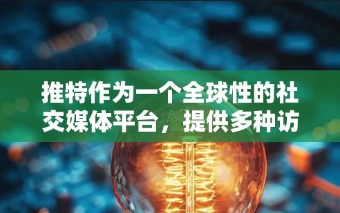 推特作为一个全球性的社交媒体平台，提供多种访问方式，其中最常见的是通过其官方应用或网站访问。以下是一些关于如何访问推特的提示