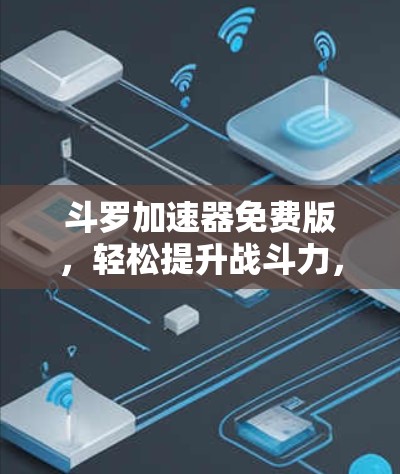 斗罗加速器免费版，轻松提升战斗力，开启全新战斗模式