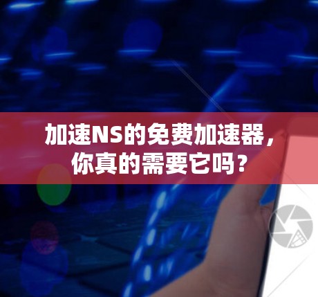加速NS的免费加速器，你真的需要它吗？