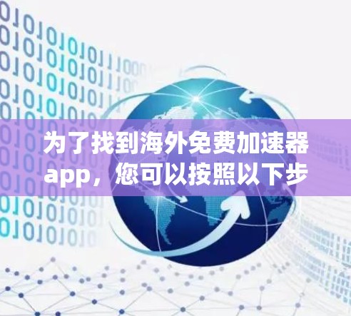 为了找到海外免费加速器app，您可以按照以下步骤进行