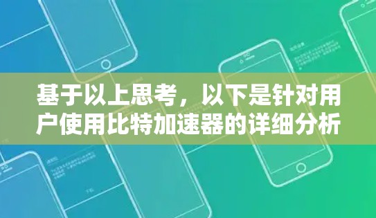 基于以上思考，以下是针对用户使用比特加速器的详细分析和决策