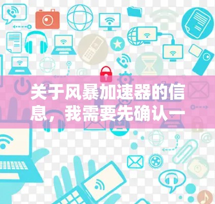 关于风暴加速器的信息，我需要先确认一下，因为风暴加速器是一个比较流行的加速器应用，通常会分为免费版和付费版。但具体情况可能因应用商店的更新而变化。以下是一些可能的了解
