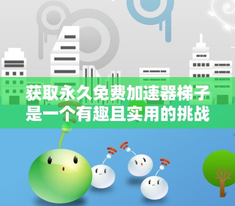 获取永久免费加速器<strong>梯子</strong>是一个有趣且实用的挑战。以下是一步步的解决方案