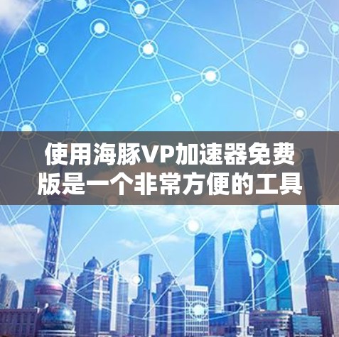 使用海豚VP加速器免费版是一个非常方便的工具，可以帮助你加速视频流和流媒体。以下是一步步的使用指南
