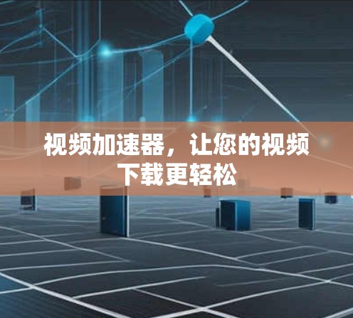 视频加速器，让您的视频下载更轻松