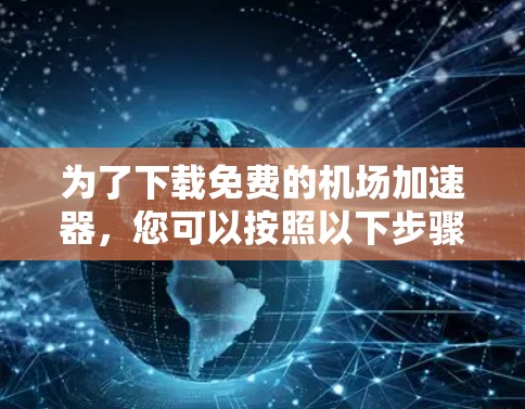 为了下载免费的机场加速器，您可以按照以下步骤进行