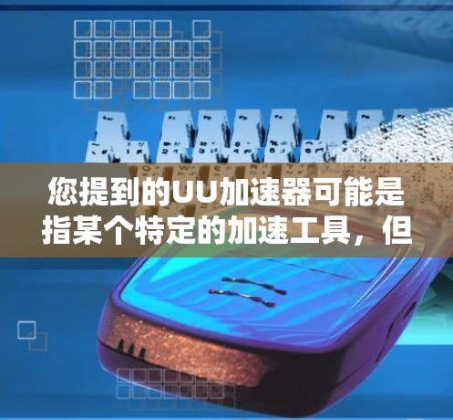 您提到的UU加速器可能是指某个特定的加速工具，但具体含义可能因地区和平台而异。如果你指的是UU加速器（通常指Uu acceleration，用于加速Uu加速器等软件）那么以下是一些可能的步骤和信息