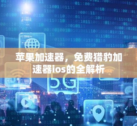 苹果加速器，免费猎豹加速器ios的全解析