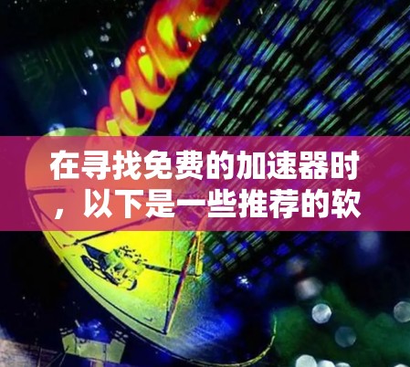 在寻找免费的加速器时，以下是一些推荐的软件及其特点