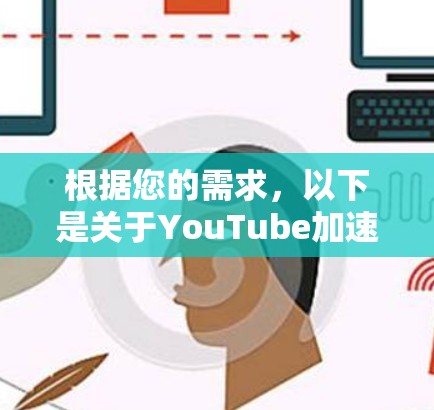 根据您的需求，以下是关于YouTube加速器的详细信息