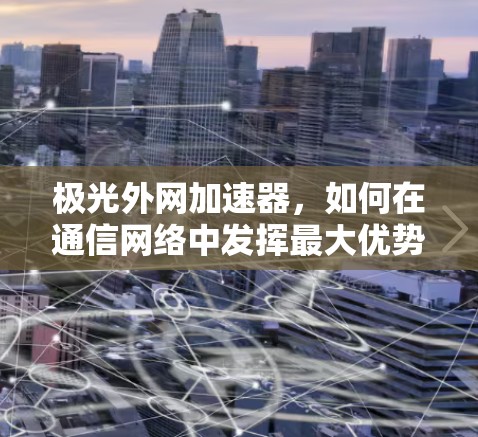 极光外网加速器，如何在通信网络中发挥最大优势
