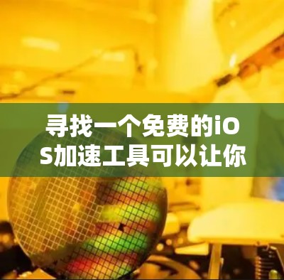 寻找一个免费的iOS加速工具可以让你下载应用更快。以下是一些推荐