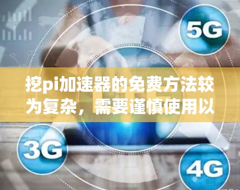 挖pi加速器的免费方法较为复杂，需要谨慎使用以确保安全。以下是逐步的建议