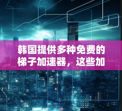 韩国提供多种免费的梯子加速器,这些加速器通常基于企业软件或第三方应用。以下是几个常见的免费韩国加速器推荐 韩国提供多种免费的梯子加速器,这些加速器通常基于企业软件或第三方应用。以下是几个常见的免费韩国加速器推荐