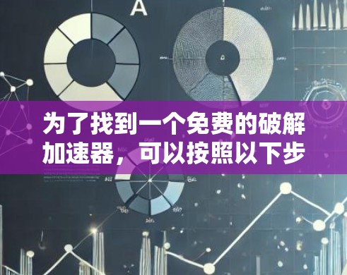 为了找到一个免费的破解加速器，可以按照以下步骤进行