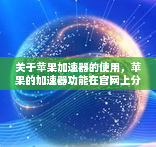 关于苹果加速器的使用，苹果的加速器功能在官网上分为免费版和付费版。以下是关于苹果加速器的一些关键信息和建议