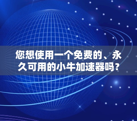 您想使用一个免费的、永久可用的小牛加速器吗？以下是几个解决方案
