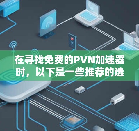 在寻找免费的PVN加速器时，以下是一些推荐的选项，每个服务都有其独特的优势和特点，适合不同的需求