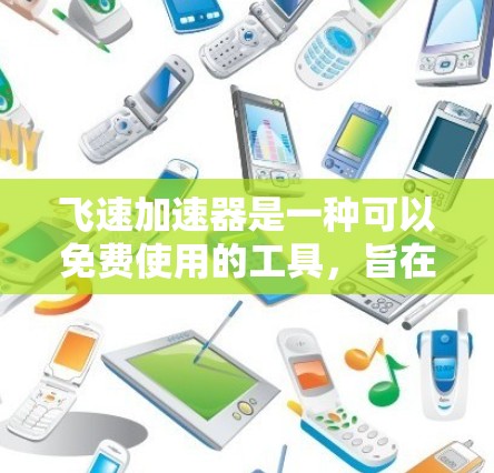 飞速加速器是一种可以免费使用的工具，旨在帮助用户提高网络和浏览器的性能。以下是对该工具的详细分析