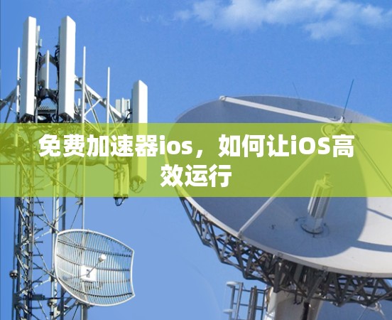 免费加速器ios，如何让iOS高效运行