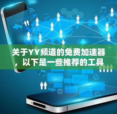 关于YY频道的免费加速器，以下是一些推荐的工具，可以帮助你提升视频质量并避免服务器崩溃