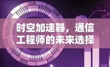 时空加速器，通信工程师的未来选择