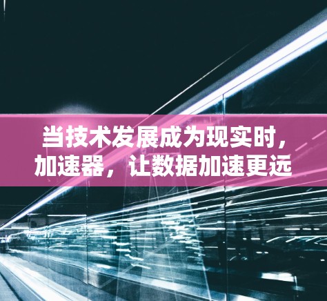 当技术发展成为现实时，加速器，让数据加速更远