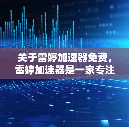 关于雷婷加速器免费，雷婷加速器是一家专注于加速计算机程序的工具，通常用于处理复杂或敏感代码。目前，雷婷加速器并没有提供免费的版本。如果你需要加速特定的程序，通常需要付费使用