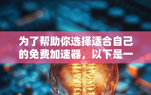 为了帮助你选择适合自己的免费加速器，以下是一些步骤和建议
