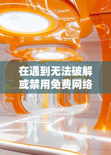 在遇到无法破解或禁用免费网络加速器的问题时，可以尝试以下步骤来解决问题