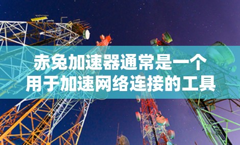 赤兔加速器通常是一个用于加速网络连接的工具，大多数情况下它是付费版本的。不过，有些版本可能提供免费试用功能。如果需要免费的网络连接，你可以尝试以下方法