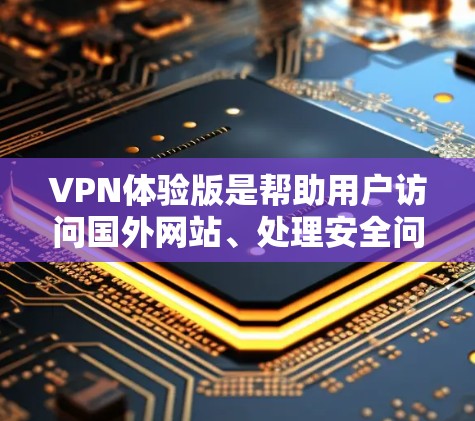 VPN体验版是帮助用户访问国外网站、处理安全问题和保护隐私的重要工具。以下是详细的步骤和建议