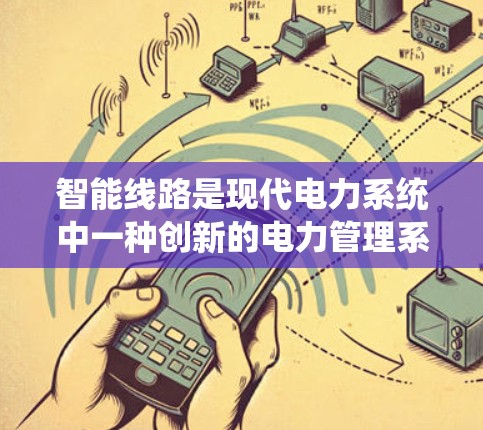智能线路是现代电力系统中一种创新的电力管理系统，它结合了数字化、智能化和网络化技术，旨在优化电力资源配置和提升整体电力系统效率。以下是关于智能线路的详细解释