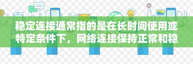 稳定连接通常指的是在长时间使用或特定条件下，网络连接保持正常和稳定的特征。这可能涉及到网络设备、软件或硬件的设置问题。以下是一些可能与稳定连接相关的解决方案