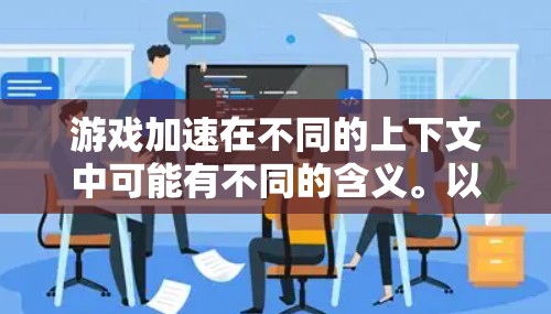 游戏加速在不同的上下文中可能有不同的含义。以下是一些可能的解释