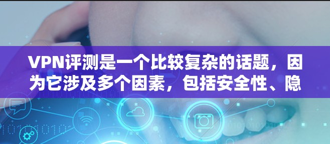 VPN评测是一个比较复杂的话题，因为它涉及多个因素，包括安全性、隐私、速度、功能、价格等。以下是一些VPN评测的常见观点