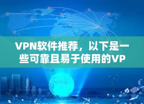 VPN软件推荐，以下是一些可靠且易于使用的VPN软件，适合不同设备的使用