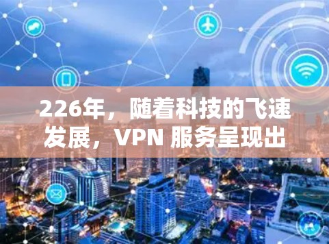 226年，随着科技的飞速发展，VPN 服务呈现出前所未有的繁荣。以下是226年热门的VPN推荐，供您参考