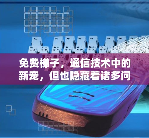 免费梯子，通信技术中的新宠，但也隐藏着诸多问题