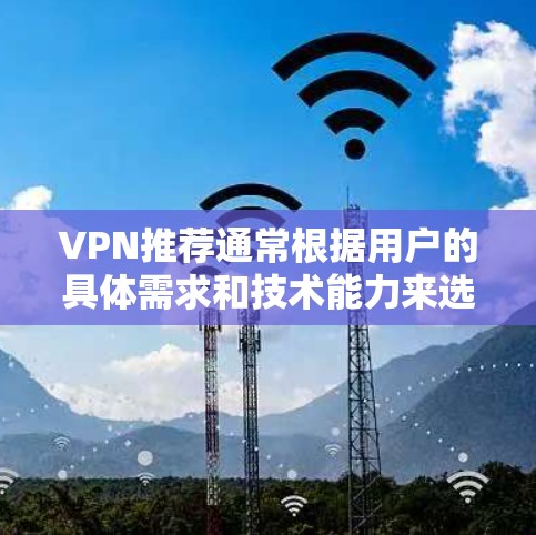 VPN推荐通常根据用户的具体需求和技术能力来选择。以下是常见的VPN推荐，供参考