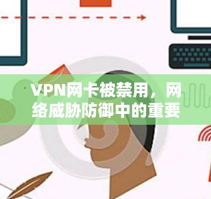 VPN网卡被禁用，网络威胁防御中的重要性与应对策略