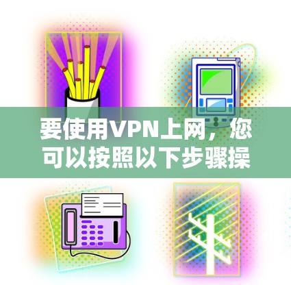 要使用VPN上网，您可以按照以下步骤操作