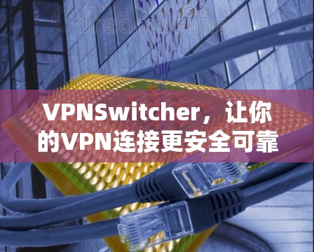 VPNSwitcher，让你的VPN连接更安全可靠