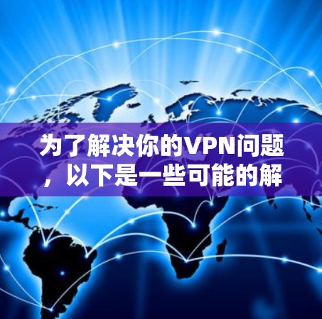 为了解决你的VPN问题，以下是一些可能的解决方案